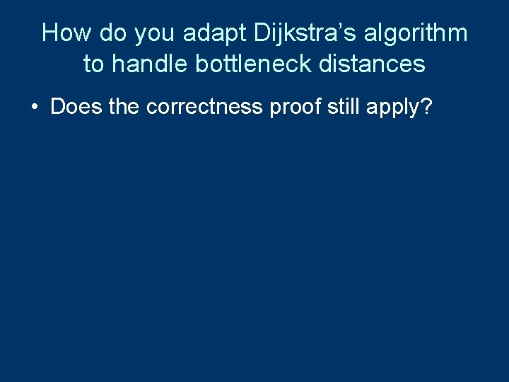 How do you adapt Dijkstra’s algorithm to handle bottleneck distances • Does the correctness