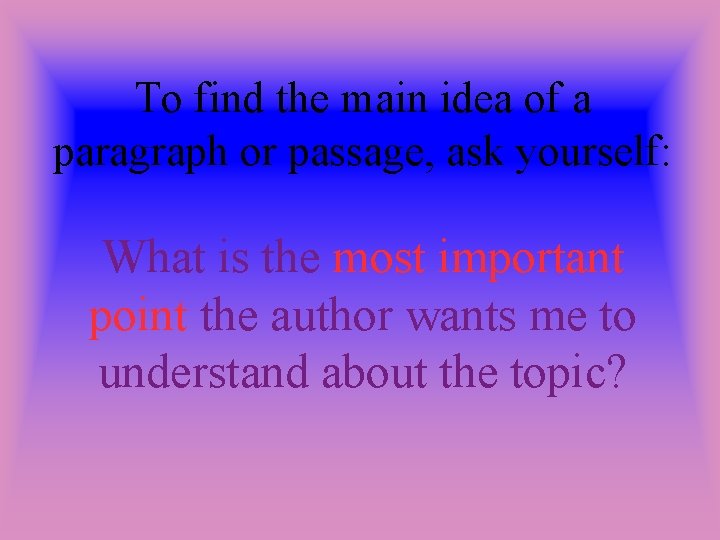 To find the main idea of a paragraph or passage, ask yourself: What is