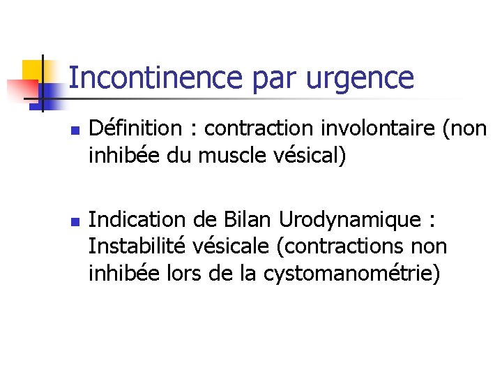 Incontinence par urgence n n Définition : contraction involontaire (non inhibée du muscle vésical)