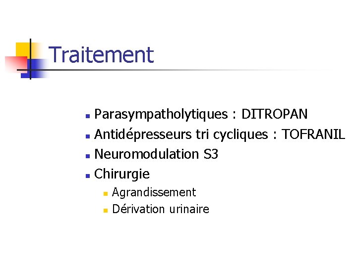 Traitement Parasympatholytiques : DITROPAN n Antidépresseurs tri cycliques : TOFRANIL n Neuromodulation S 3