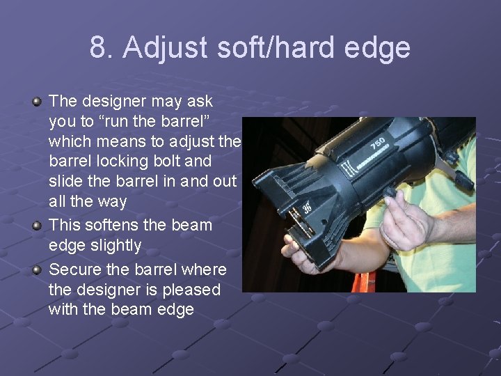 8. Adjust soft/hard edge The designer may ask you to “run the barrel” which
