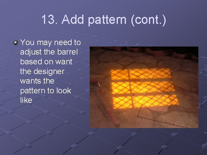 13. Add pattern (cont. ) You may need to adjust the barrel based on