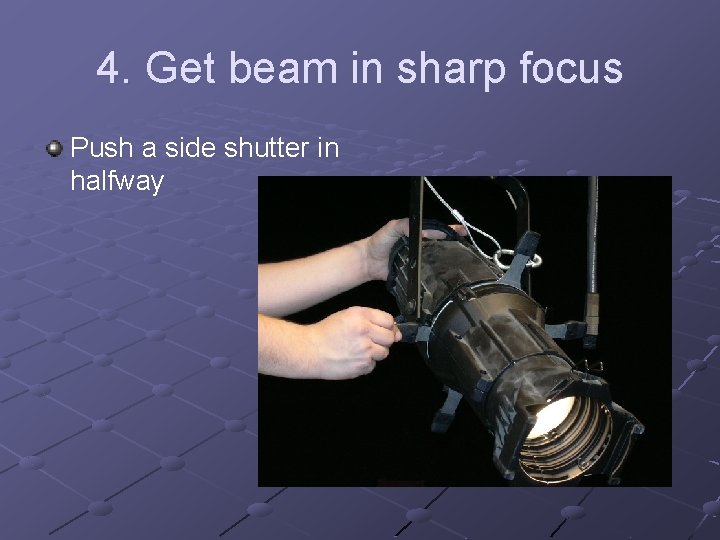 4. Get beam in sharp focus Push a side shutter in halfway 