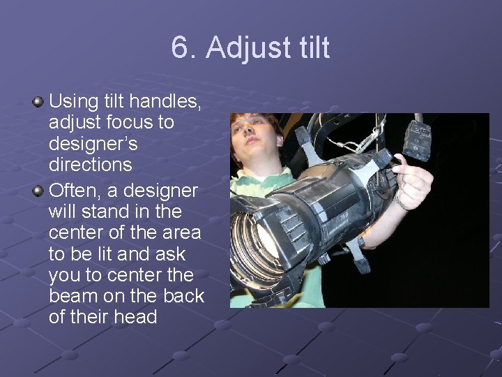 6. Adjust tilt Using tilt handles, adjust focus to designer’s directions Often, a designer