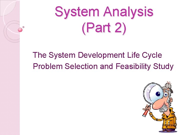 System Analysis (Part 2) The System Development Life Cycle Problem Selection and Feasibility Study
