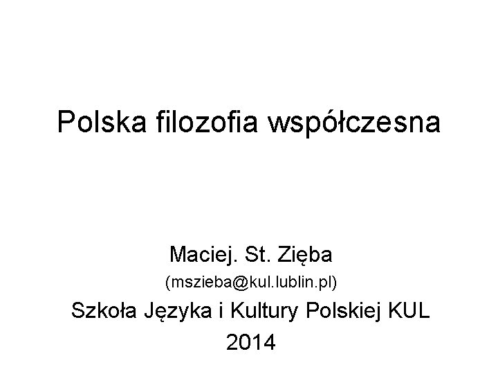 Polska filozofia współczesna Maciej. St. Zięba (mszieba@kul. lublin. pl) Szkoła Języka i Kultury Polskiej
