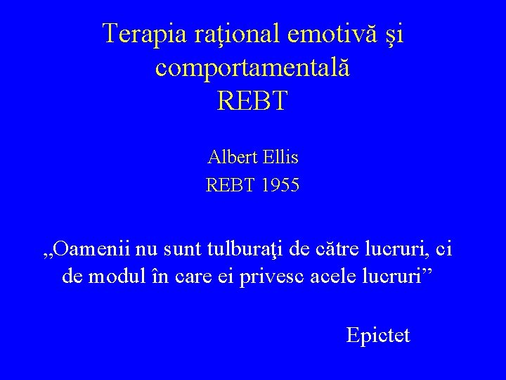 Terapia raţional emotivă şi comportamentală REBT Albert Ellis REBT 1955 „Oamenii nu sunt tulburaţi