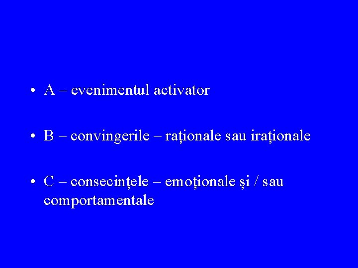  • A – evenimentul activator • B – convingerile – raționale sau iraționale
