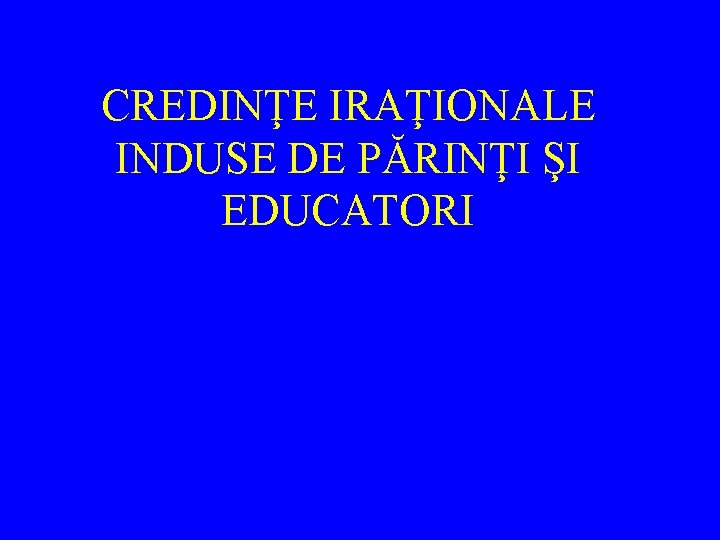 CREDINŢE IRAŢIONALE INDUSE DE PĂRINŢI ŞI EDUCATORI 