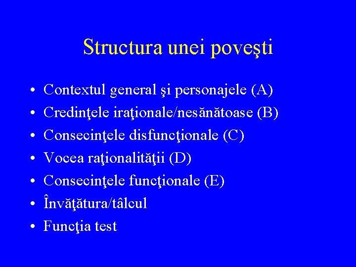 Structura unei poveşti • • Contextul general şi personajele (A) Credinţele iraţionale/nesănătoase (B) Consecinţele