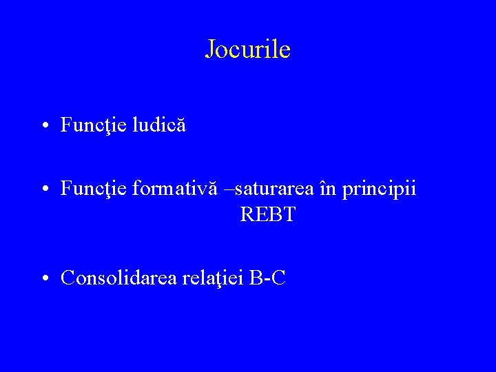 Jocurile • Funcţie ludică • Funcţie formativă –saturarea în principii REBT • Consolidarea relaţiei