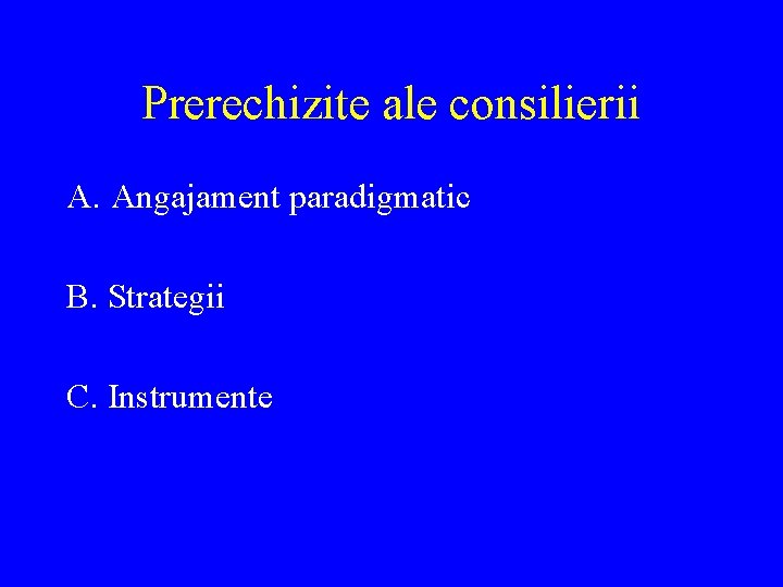 Prerechizite ale consilierii A. Angajament paradigmatic B. Strategii C. Instrumente 