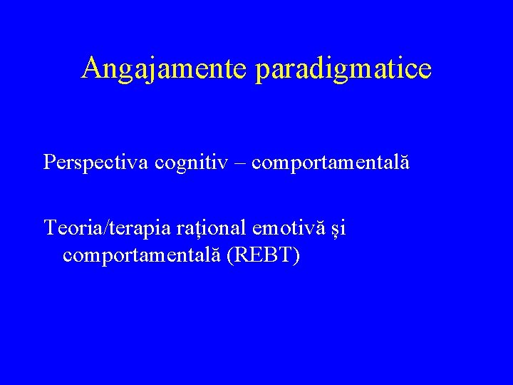 Angajamente paradigmatice Perspectiva cognitiv – comportamentală Teoria/terapia rațional emotivă și comportamentală (REBT) 