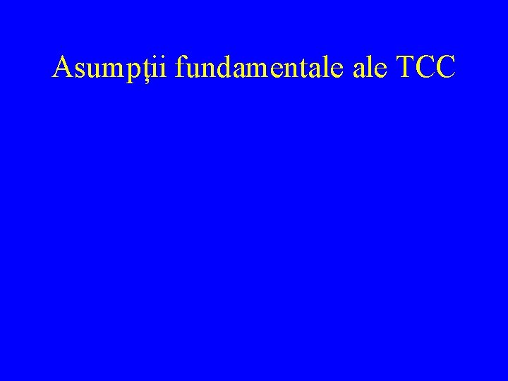Asumpții fundamentale TCC 