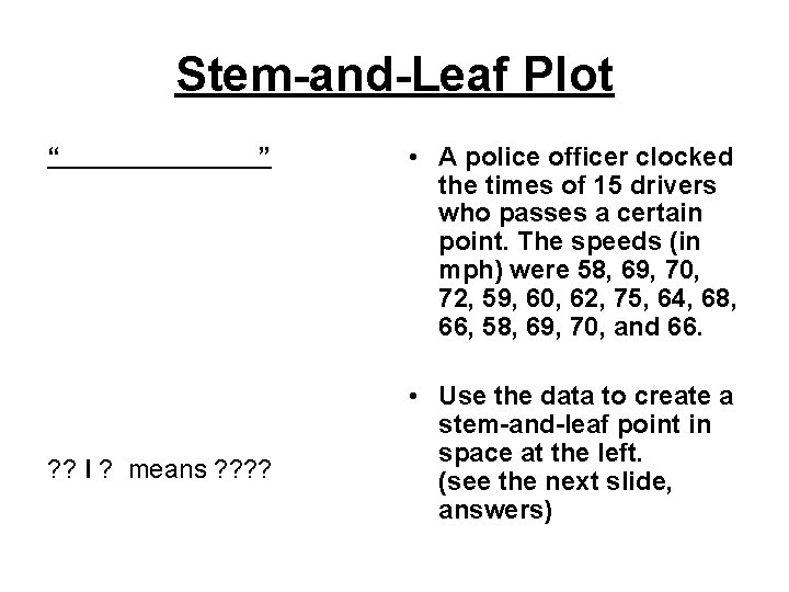 Stem-and-Leaf Plot “ ” ? ? I ? means ? ? • A police