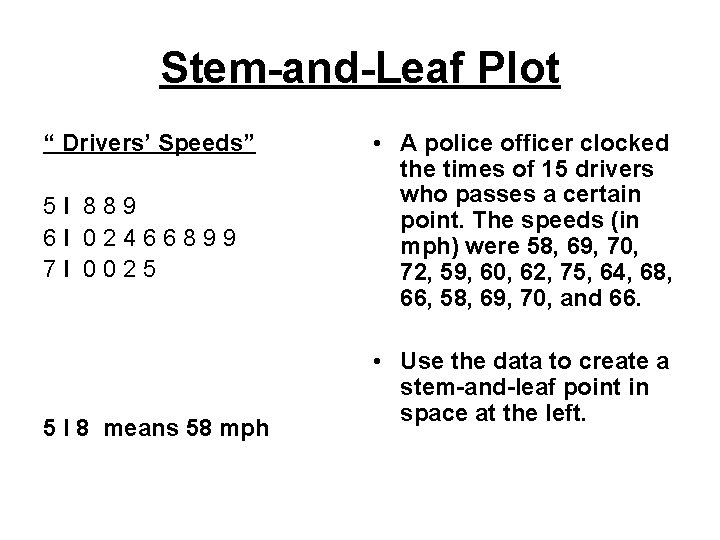 Stem-and-Leaf Plot “ Drivers’ Speeds” 5 I 889 6 I 02466899 7 I 0025