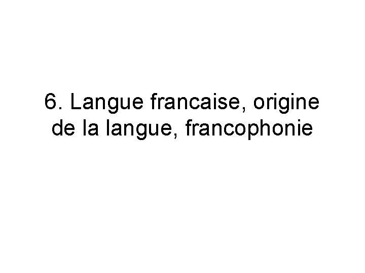 6. Langue francaise, origine de la langue, francophonie 