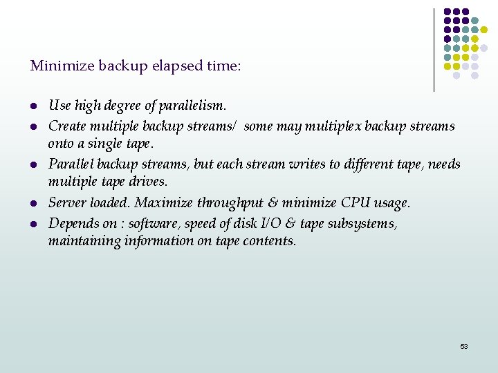 Minimize backup elapsed time: l l l Use high degree of parallelism. Create multiple