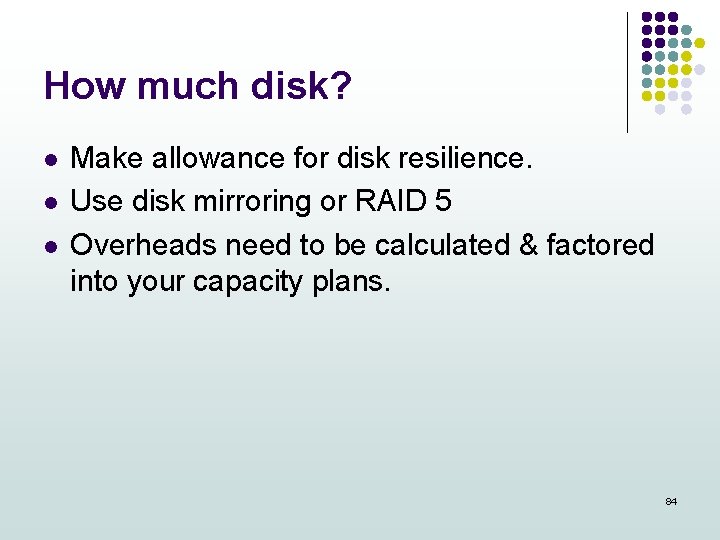 How much disk? l l l Make allowance for disk resilience. Use disk mirroring