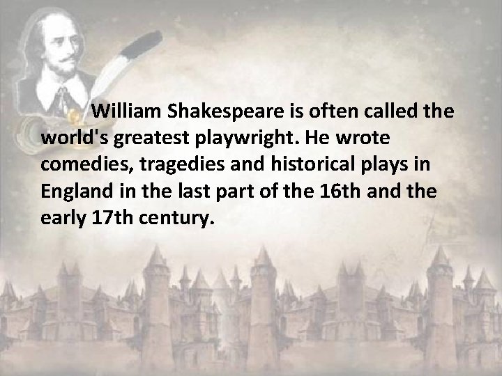 William Shakespeare is often called the world's greatest playwright. He wrote comedies, tragedies and