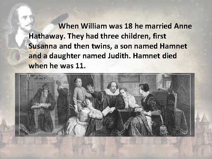 When William was 18 he married Anne Hathaway. They had three children, first Susanna