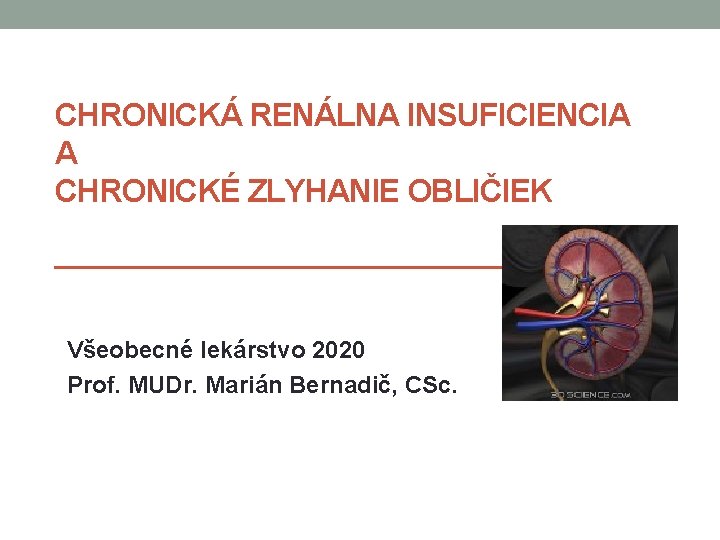 CHRONICKÁ RENÁLNA INSUFICIENCIA A CHRONICKÉ ZLYHANIE OBLIČIEK Všeobecné lekárstvo 2020 Prof. MUDr. Marián Bernadič,