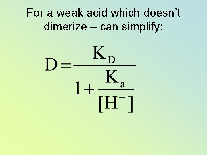 For a weak acid which doesn’t dimerize – can simplify: 