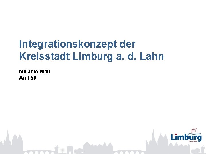 Integrationskonzept der Kreisstadt Limburg a. d. Lahn Melanie Weil Amt 50 