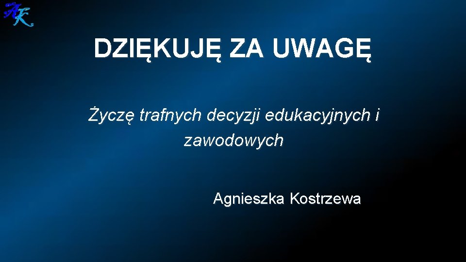 DZIĘKUJĘ ZA UWAGĘ Życzę trafnych decyzji edukacyjnych i zawodowych Agnieszka Kostrzewa 
