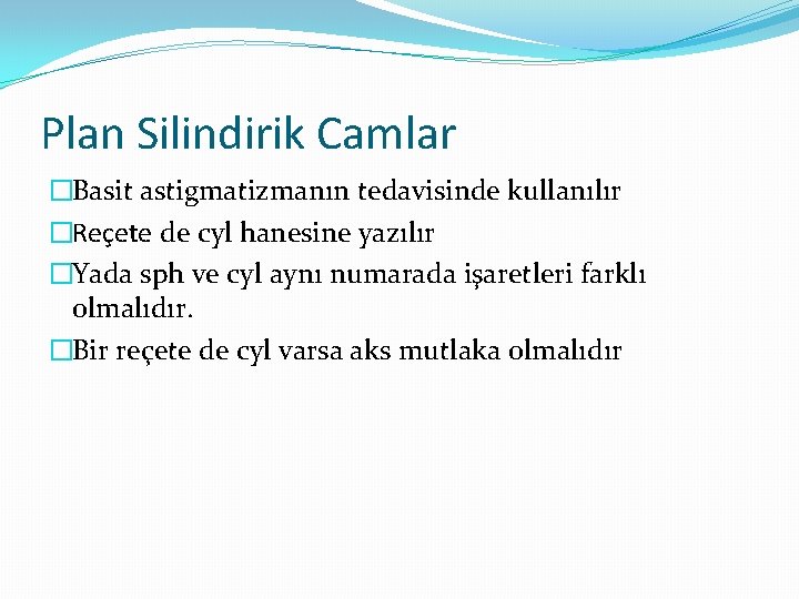 Plan Silindirik Camlar �Basit astigmatizmanın tedavisinde kullanılır �Reçete de cyl hanesine yazılır �Yada sph