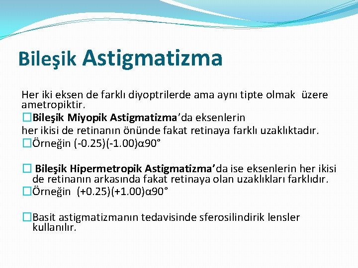 Bileşik Astigmatizma Her iki eksen de farklı diyoptrilerde ama aynı tipte olmak üzere ametropiktir.