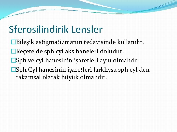 Sferosilindirik Lensler �Bileşik astigmatizmanın tedavisinde kullanılır. �Reçete de sph cyl aks haneleri doludur. �Sph