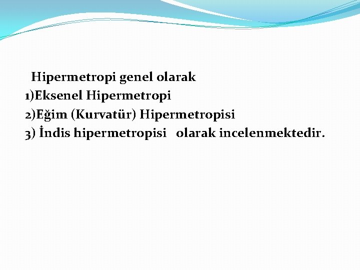 Hipermetropi genel olarak 1)Eksenel Hipermetropi 2)Eğim (Kurvatür) Hipermetropisi 3) İndis hipermetropisi olarak incelenmektedir. 