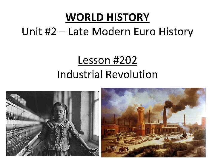 WORLD HISTORY Unit #2 – Late Modern Euro History Lesson #202 Industrial Revolution 