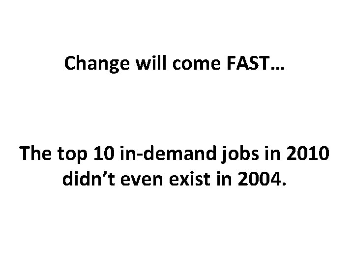 Change will come FAST… The top 10 in-demand jobs in 2010 didn’t even exist