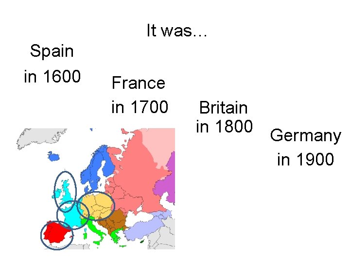 It was… Spain in 1600 France in 1700 Britain in 1800 Germany in 1900