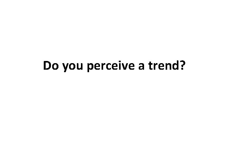 Do you perceive a trend? 