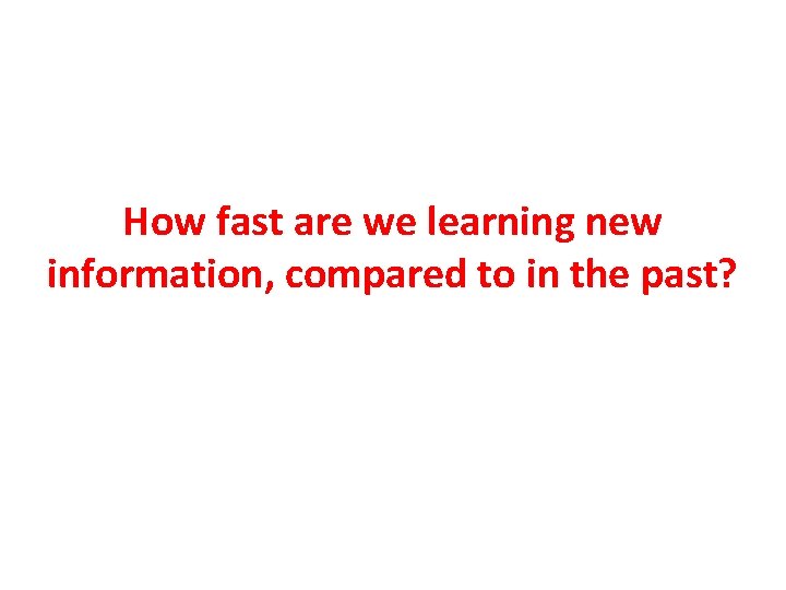 How fast are we learning new information, compared to in the past? 