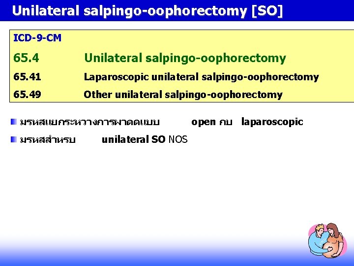 Unilateral salpingo-oophorectomy [SO] ICD-9 -CM 65. 4 Unilateral salpingo-oophorectomy 65. 41 Laparoscopic unilateral salpingo-oophorectomy