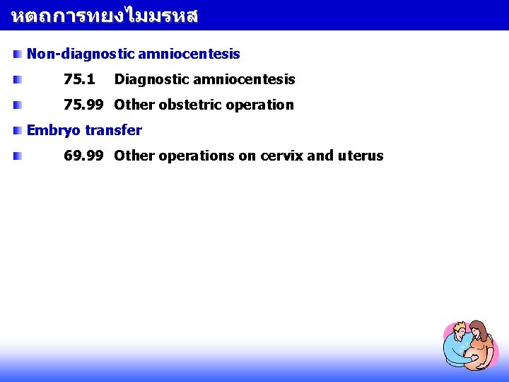 หตถการทยงไมมรหส Non-diagnostic amniocentesis 75. 1 Diagnostic amniocentesis 75. 99 Other obstetric operation Embryo transfer หตถการทยงไมมรหส Non-diagnostic amniocentesis 75. 1 Diagnostic amniocentesis 75. 99 Other obstetric operation Embryo transfer