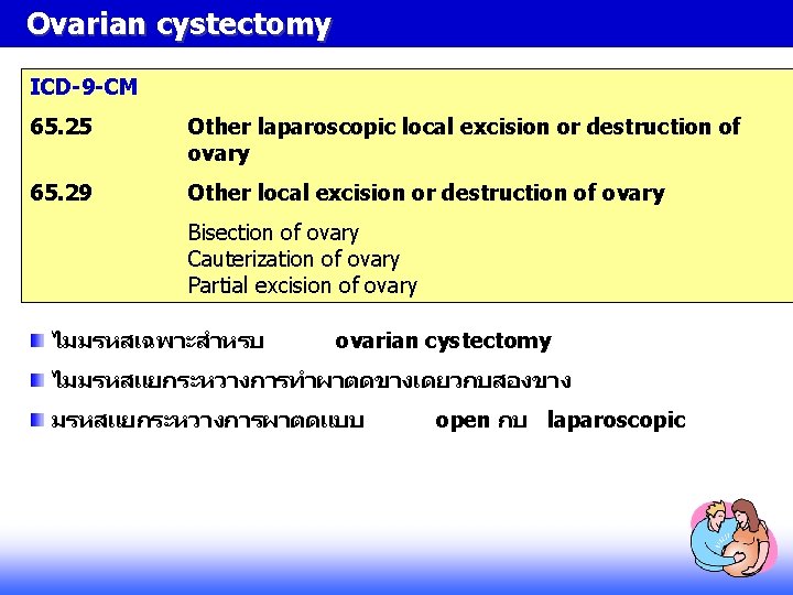 Ovarian cystectomy ICD-9 -CM 65. 25 Other laparoscopic local excision or destruction of ovary Ovarian cystectomy ICD-9 -CM 65. 25 Other laparoscopic local excision or destruction of ovary