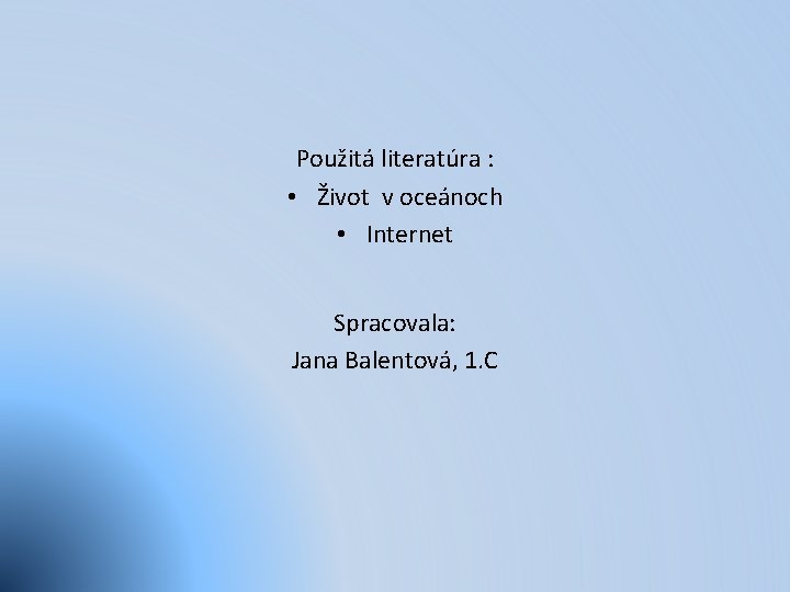 Použitá literatúra : • Život v oceánoch • Internet Spracovala: Jana Balentová, 1. C