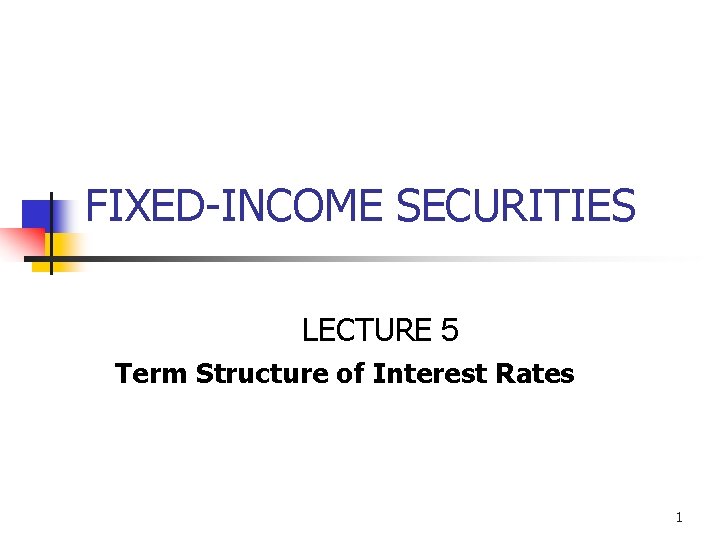 FIXED-INCOME SECURITIES LECTURE 5 Term Structure of Interest Rates 1 