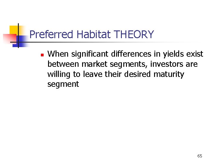 Preferred Habitat THEORY n When significant differences in yields exist between market segments, investors