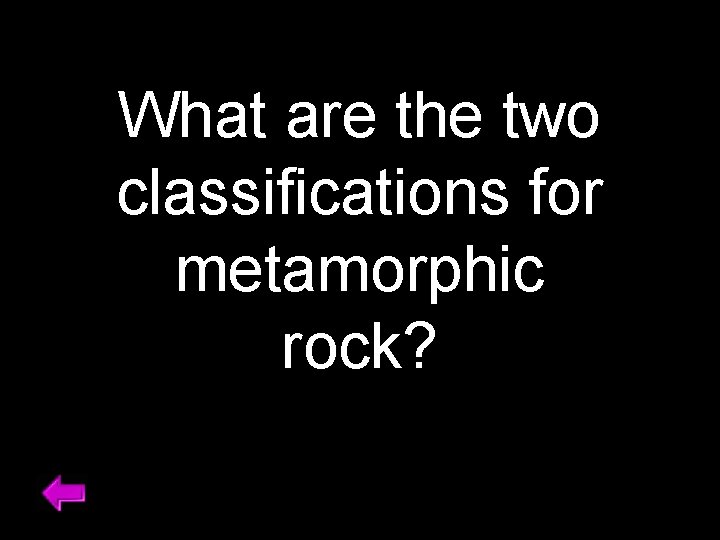 What are the two classifications for metamorphic rock? 