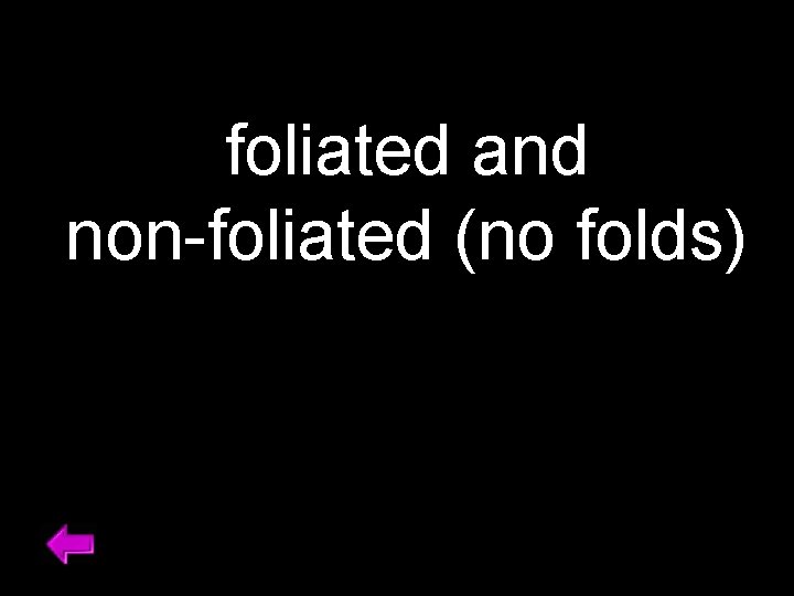 foliated and non-foliated (no folds) 
