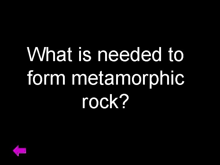 What is needed to form metamorphic rock? 