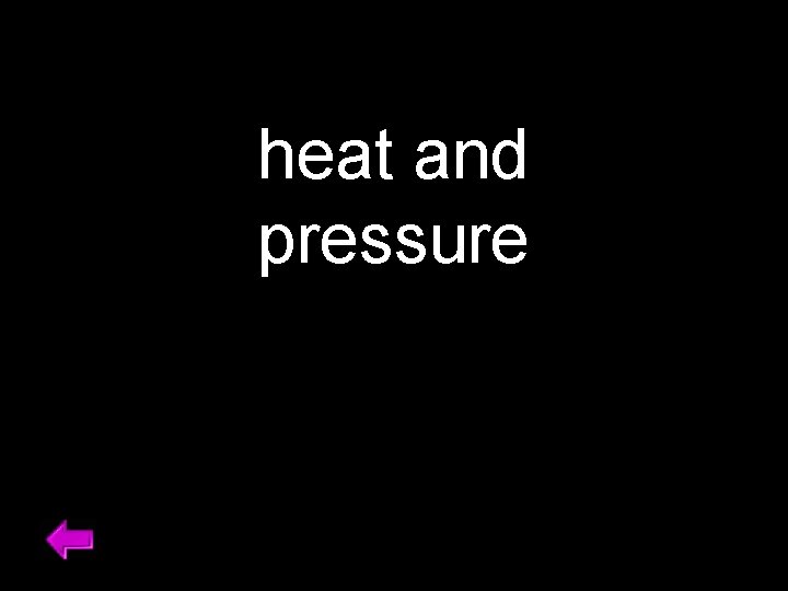 heat and pressure 
