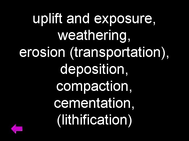 uplift and exposure, weathering, erosion (transportation), deposition, compaction, cementation, (lithification) 
