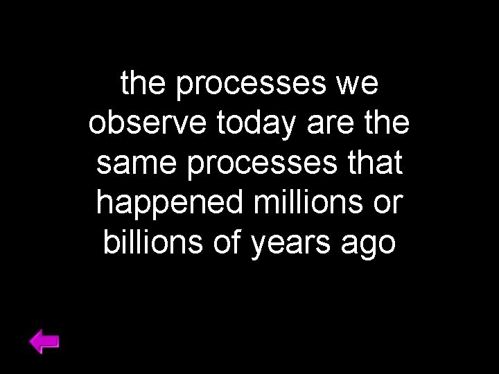 the processes we observe today are the same processes that happened millions or billions